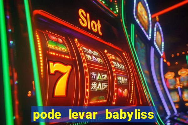 pode levar babyliss no cruzeiro